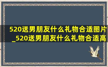 520送男朋友什么礼物合适图片_520送男朋友什么礼物合适高端 礼物